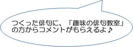 「つくった俳句に、「趣味の俳句教室」の方からコメントがもらえるよ♪」の画像