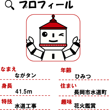【画像】【プロフィール】なまえ：ながタン、年齢：ひみつ、身長：41.5m、住まい：長岡市水道町、特技：水道工事、趣味：花火鑑賞